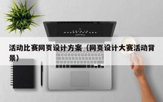 百色活动比赛网页设计方案（网页设计大赛活动背景）